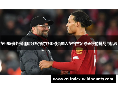 英甲联赛外援适应分析探讨各国球员融入英格兰足球环境的挑战与机遇 英甲联赛外援适应分析探讨各国球员融入英格兰足球环境的挑战与机遇