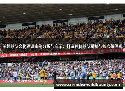 英超球队文化建设案例分析与启示：打造独特球队精神与核心价值观