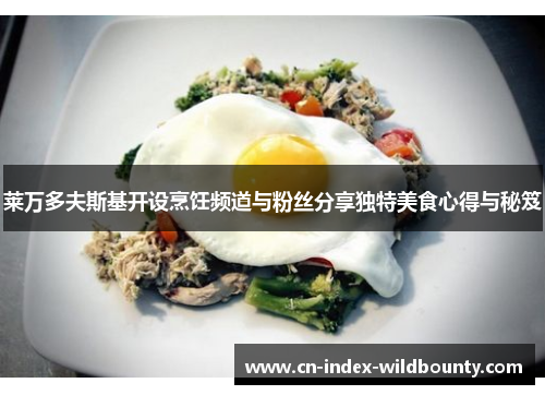 莱万多夫斯基开设烹饪频道与粉丝分享独特美食心得与秘笈