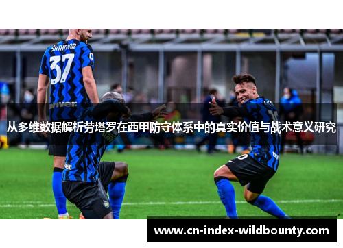 从多维数据解析劳塔罗在西甲防守体系中的真实价值与战术意义研究
