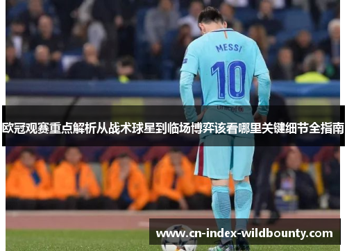 欧冠观赛重点解析从战术球星到临场博弈该看哪里关键细节全指南