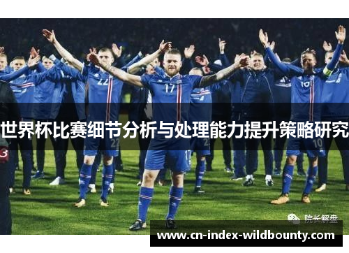 世界杯比赛细节分析与处理能力提升策略研究