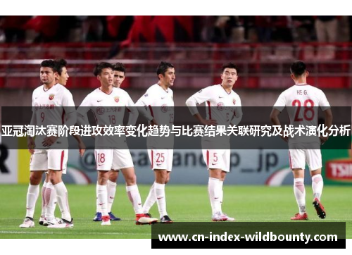 亚冠淘汰赛阶段进攻效率变化趋势与比赛结果关联研究及战术演化分析