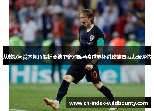从数据与战术视角解析莫德里奇对阵马赛世界杯进攻端贡献表现评估