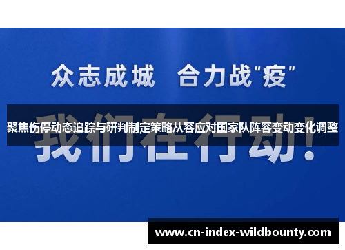 聚焦伤停动态追踪与研判制定策略从容应对国家队阵容变动变化调整 聚焦伤停动态追踪与研判制定策略从容应对国家队阵容变动变化调整