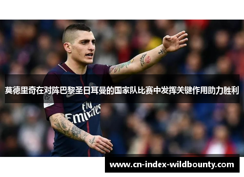 莫德里奇在对阵巴黎圣日耳曼的国家队比赛中发挥关键作用助力胜利 莫德里奇在对阵巴黎圣日耳曼的国家队比赛中发挥关键作用助力胜利