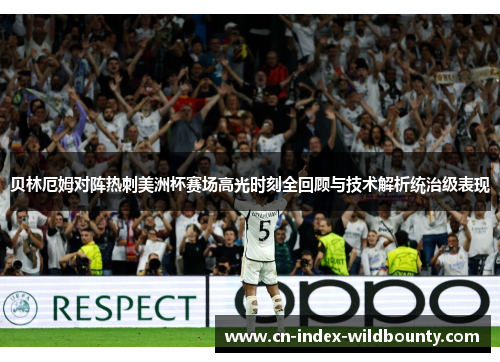 贝林厄姆对阵热刺美洲杯赛场高光时刻全回顾与技术解析统治级表现