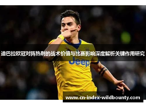 迪巴拉欧冠对阵热刺的战术价值与比赛影响深度解析关键作用研究 迪巴拉欧冠对阵热刺的战术价值与比赛影响深度解析关键作用研究