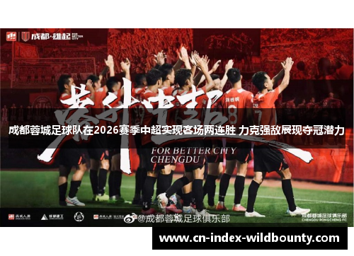 成都蓉城足球队在2026赛季中超实现客场两连胜 力克强敌展现夺冠潜力