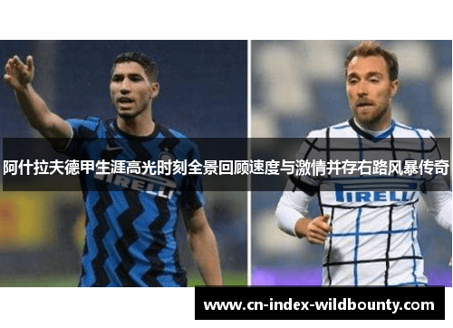 阿什拉夫德甲生涯高光时刻全景回顾速度与激情并存右路风暴传奇