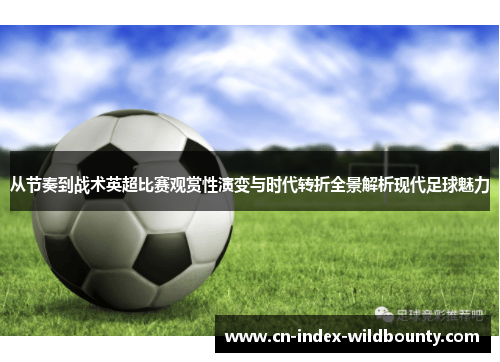 从节奏到战术英超比赛观赏性演变与时代转折全景解析现代足球魅力