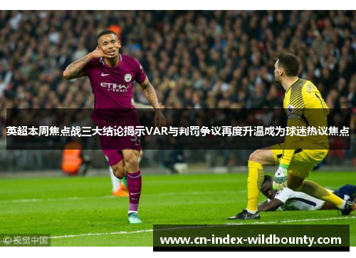 英超本周焦点战三大结论揭示VAR与判罚争议再度升温成为球迷热议焦点
