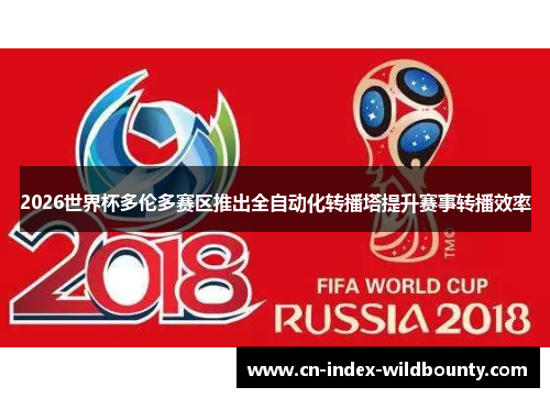 2026世界杯多伦多赛区推出全自动化转播塔提升赛事转播效率