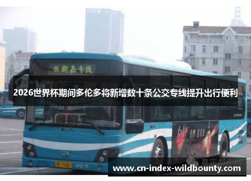 2026世界杯期间多伦多将新增数十条公交专线提升出行便利 2026世界杯期间多伦多将新增数十条公交专线提升出行便利
