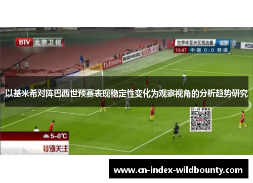 以基米希对阵巴西世预赛表现稳定性变化为观察视角的分析趋势研究 以基米希对阵巴西世预赛表现稳定性变化为观察视角的分析趋势研究