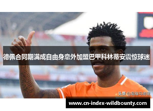 德佩合同期满成自由身意外加盟巴甲科林蒂安震惊球迷