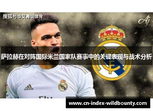 萨拉赫在对阵国际米兰国家队赛事中的关键表现与战术分析 萨拉赫在对阵国际米兰国家队赛事中的关键表现与战术分析