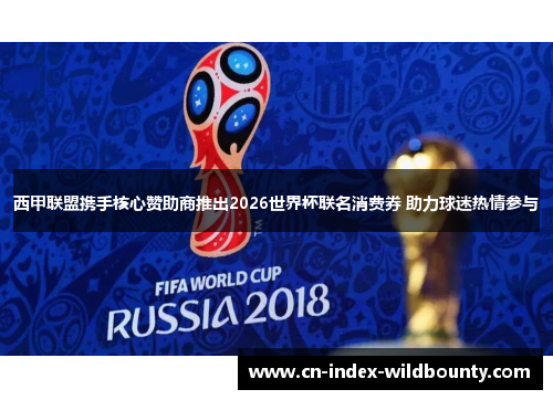 西甲联盟携手核心赞助商推出2026世界杯联名消费券 助力球迷热情参与 西甲联盟携手核心赞助商推出2026世界杯联名消费券 助力球迷热情参与